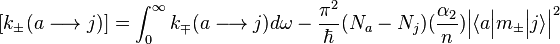 
[k_\pm (a \longrightarrow j)] = \int_{0}^{\infty} k_\mp (a \longrightarrow j) d \omega - {\pi^2 \over \hbar} (N_a - N_j)({\alpha_2 \over n}) \Big| \big\langle a \Big| m_\pm \Big| j \big\rangle \Big|^2
