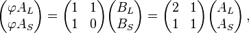 \begin{pmatrix} \varphi A_L \\ \varphi A_S\end{pmatrix} = \begin{pmatrix} 1 & 1 \\ 1 & 0 \end{pmatrix} \begin{pmatrix} B_L \\ B_S\end{pmatrix} = \begin{pmatrix} 2 & 1 \\ 1 & 1 \end{pmatrix}\begin{pmatrix} A_L \\ A_S \end{pmatrix}\, ,