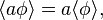 
\langle a \phi \rangle = a \langle \phi \rangle, \,
