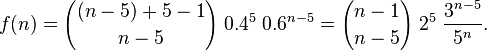  f(n) = {(n-5) + 5 - 1 \choose n-5} \; 0.4^5 \; 0.6^{n-5} = {n-1 \choose n-5} \; 2^5 \; \frac{3^{n-5}}{5^n}. 