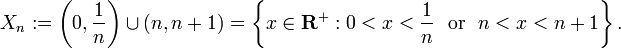  X_n := \left(0,\frac{1}{n}\right) \cup (n,n+1) = \left\{ x \in {\bold R}^+ : 0 < x < \frac{1}{n} \ \text{ or } \ n < x < n+1 \right\}. 