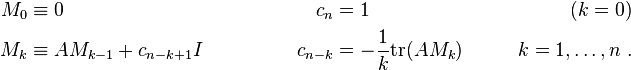  \begin{align}
M_0 &\equiv 0      & c_n &= 1                                                               \qquad &(k=0) \\
M_k &\equiv AM_{k-1} + c_{n-k+1} I \qquad \qquad  & c_{n-k} &= -\frac 1 k \mathrm{tr}(AM_k) \qquad &k=1,\ldots ,n   ~.
\end{align}