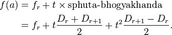  
\begin{align}
f(a) & = f_r + t\times\text{sphuta-bhogyakhanda}\\
&  = f_r + t \frac{D_r + D_{r+1}}{2} + t^2\frac{D_{r+1} - D_r}{2}.
\end{align}
