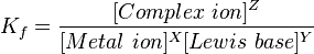 K_f = \frac{[Complex\ ion]^Z}{[Metal\ ion]^X[Lewis\ base]^Y}