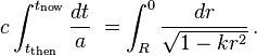 
c \int_{t_\mathrm{then}}^{t_\mathrm{now}} \frac{dt}{a}\; =
   \int_{R}^{0} \frac{dr}{\sqrt{1-kr^2}}\,.
