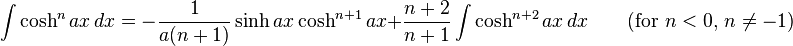 \int\cosh^n ax\,dx = -\frac{1}{a(n+1)}\sinh ax\cosh^{n+1} ax + \frac{n+2}{n+1}\int\cosh^{n+2}ax\,dx \qquad\mbox{(for }n<0\mbox{, }n\neq -1\mbox{)}\,