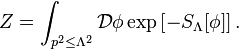 Z=\int_{p^2\leq \Lambda^2} \mathcal{D}\phi \exp\left[-S_\Lambda[\phi]\right].