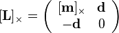 
[\mathbf{L}]_{\times}=\left(\begin{array}{cc}
[\mathbf{m}]_{\times} & \mathbf{d}\\
-\mathbf{d} & 0
\end{array}\right)
