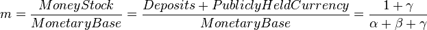 m = \frac{Money Stock}{Monetary Base} = \frac{Deposits + Publicly Held Currency}{Monetary Base} = \frac{1 + \gamma}{\alpha + \beta + \gamma}