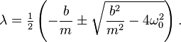  \lambda = \tfrac{1}{2} \left (-\frac{b}{m} \pm \sqrt{\frac{b^2}{m^2} - 4 \omega_0^2} \right ). 