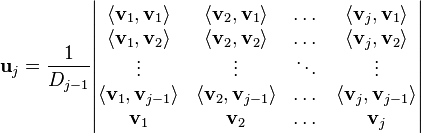  \mathbf{u}_j = \frac{1}{D_{j-1} } \begin{vmatrix}
\langle \mathbf{v}_1, \mathbf{v}_1 \rangle & \langle \mathbf{v}_2, \mathbf{v}_1 \rangle & \dots & \langle \mathbf{v}_j, \mathbf{v}_1 \rangle \\
\langle \mathbf{v}_1, \mathbf{v}_2 \rangle & \langle \mathbf{v}_2, \mathbf{v}_2 \rangle & \dots & \langle \mathbf{v}_j, \mathbf{v}_2 \rangle \\
\vdots & \vdots & \ddots & \vdots \\
\langle \mathbf{v}_1, \mathbf{v}_{j-1} \rangle & \langle \mathbf{v}_2, \mathbf{v}_{j-1} \rangle & \dots &
\langle \mathbf{v}_j, \mathbf{v}_{j-1} \rangle \\
\mathbf{v}_1 & \mathbf{v}_2 & \dots & \mathbf{v}_j \end{vmatrix} 