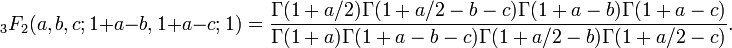 \;_3F_2 (a,b,c;1+a-b,1+a-c;1)=
\frac{\Gamma(1+a/2)\Gamma(1+a/2-b-c)\Gamma(1+a-b)\Gamma(1+a-c)}
{\Gamma(1+a)\Gamma(1+a-b-c)\Gamma(1+a/2-b)\Gamma(1+a/2-c)}.