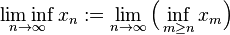 \liminf_{n\to\infty}x_n := \lim_{n\to\infty}\Big(\inf_{m\geq n}x_m\Big)