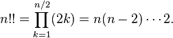 n!! = \prod_{k=1}^{n/2} (2k) = n(n-2)\cdots 2.