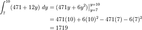 \begin{align}
 \int_7^{10} (471 + 12y) \ dy  & = (471y + 6y^2)\big |_{y=7}^{y=10} \\
                                                                  & = 471(10)+ 6(10)^2 - 471(7) - 6(7)^2 \\
                                                                  &= 1719
\end{align}