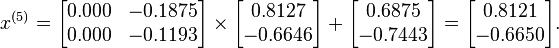  x^{(5)} =
      \begin{bmatrix}
           0.000 & -0.1875 \\
           0.000 & -0.1193
      \end{bmatrix}
      \times
      \begin{bmatrix}
           0.8127 \\
          -0.6646
      \end{bmatrix}
      +
      \begin{bmatrix}
           0.6875 \\
          -0.7443
      \end{bmatrix}  
      =
      \begin{bmatrix}
           0.8121 \\
          -0.6650
      \end{bmatrix}.  