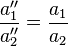  \frac{a_{1}''}{a_{2}''} = \frac{a_{1}}{a_{2}} 