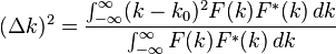  (\Delta k)^2 = \frac {\int_{-\infty}^{\infty} (k-k_0)^2 F(k)F^{*}(k) \, dk} {\int_{-\infty}^{\infty} F(k)F^{*}(k) \, dk} 