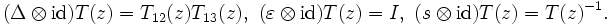  (\Delta \otimes \mathrm{id})T(z)=T_{12}(z)T_{13}(z), \,\, (\varepsilon\otimes \mathrm{id})T(z)= I, \,\, (s\otimes \mathrm{id})T(z)=T(z)^{-1}.