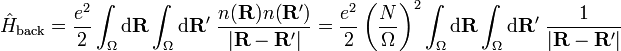  \hat{H}_{\mathrm{back}}=\frac{e^2}{2}\int_{\Omega}\mathrm{d}\mathbf{R}\int_{\Omega}\mathrm{d}\mathbf{R}'\ \frac{n(\mathbf{R})n(\mathbf{R}')}{|\mathbf{R}-\mathbf{R}'|} = \frac{e^{2}}{2}\left(\frac{N}{\Omega}\right)^{2}\int_{\Omega}\mathrm{d}\mathbf{R}\int_{\Omega}\mathrm{d}\mathbf{R}'\ \frac{1}{|\mathbf{R}-\mathbf{R}'|}