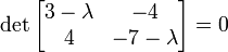 \det\begin{bmatrix} 3-\lambda & -4\\4 & -7-\lambda \end{bmatrix} = 0