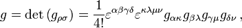 g = \det\left(g_{\rho\sigma}\right) = \frac{1}{4!} \varepsilon^{\alpha\beta\gamma\delta} \varepsilon^{\kappa\lambda\mu\nu} g_{\alpha\kappa} g_{\beta\lambda} g_{\gamma\mu} g_{\delta\nu}\,,