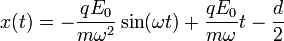  x(t) = -\frac{qE_0}{m \omega^2}\sin(\omega t) + \frac{qE_0}{m \omega}t - \frac{d}{2} 