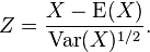  Z = \frac {X - \operatorname{E}(X) } {  \operatorname{Var}(X)^{ 1/2 } }.