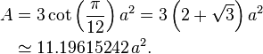 \begin{align} A & = 3 \cot\left(\frac{\pi}{12} \right) a^2 = 
                     3 \left(2+\sqrt{3} \right) a^2 \\
                 & \simeq 11.19615242\,a^2.
 \end{align}