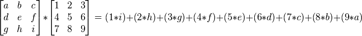 
\begin{bmatrix}
a & b & c \\
d & e & f \\
g & h & i
\end{bmatrix}
*
\begin{bmatrix}
1 & 2 & 3 \\
4 & 5 & 6 \\
7 & 8 & 9
\end{bmatrix}
= 
(1*i)+(2*h)+(3*g)+(4*f)+(5*e)+(6*d)+(7*c)+(8*b)+(9*a)
