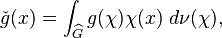  \check{g} (x) = \int_{\widehat{G}} g(\chi) \chi(x)\;d\nu(\chi),