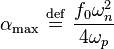 
\alpha_{\mathrm{max}} \ \stackrel{\mathrm{def}}{=}\   \frac{f_{0} \omega_{n}^{2}}{4\omega_{p}}
