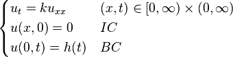 \begin{cases} u_{t}=ku_{xx} & (x, t) \in [0, \infty) \times (0, \infty) \\ u(x,0)=0 & IC \\ u(0,t)=h(t) & BC \end{cases} 