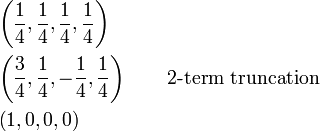 \begin{align}
&\left(\frac{1}{4},\frac{1}{4},\frac{1}{4},\frac{1}{4}\right)\\
&\left(\frac{3}{4},\frac{1}{4},-\frac{1}{4},\frac{1}{4}\right)\qquad\text{2-term truncation}\\
&\left(1,0,0,0\right)
\end{align}