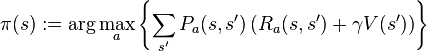  \pi(s) := \arg \max_a \left\{ \sum_{s'} P_a(s,s') \left( R_a(s,s') + \gamma V(s') \right) \right\} 