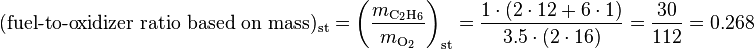 (\mbox{fuel-to-oxidizer ratio based on mass})_\text{st} = \left(\frac{m_{\rm C_2H_6}}{m_{\rm O_2}}\right)_\text{st} = \frac{1 \cdot (2 \cdot 12 + 6 \cdot 1)}{3.5 \cdot (2 \cdot 16)} = \frac{30}{112} = 0.268 