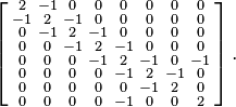 \left [
\begin{smallmatrix}
 2 & -1 &  0 &  0 &  0 &  0 &  0 & 0 \\
-1 &  2 & -1&  0 &  0 &  0 &  0 & 0 \\
 0 & -1 &  2 & -1 &  0 &  0 &  0 & 0 \\
 0 &  0 & -1 &  2 & -1 &  0 &  0 & 0 \\
 0 &  0 &  0 & -1 &  2 & -1 &  0 & -1 \\
 0 &  0 &  0 &  0 & -1 &  2 & -1 & 0 \\
 0 &  0 &  0 &  0 &  0 & -1 &  2 & 0 \\
 0 &  0 & 0 &  0 &  -1 &  0 &  0 & 2
\end{smallmatrix}\right ].