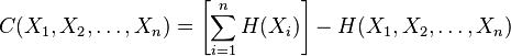 C(X_1,X_2,\ldots,X_n) = \left[\sum_{i=1}^n H(X_i)\right] - H(X_1, X_2, \ldots, X_n)