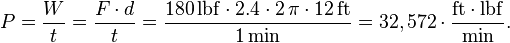  P = \frac{W}{t} = \frac{F\cdot d}{t} = \frac{180\,\mathrm{lbf}\cdot 2.4 \cdot 2\, \pi \cdot 12\, \mathrm{ft}}{1\,\mathrm{min}} = 32,572 \cdot \frac{\mathrm{ft} \cdot \mathrm{lbf}}{\mathrm{min}}.