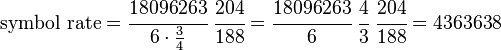 \text{symbol rate} = \cfrac{18096263}{6\cdot\frac{3}{4}} ~ \cfrac{204}{188} = \cfrac{18096263}{6} ~ \cfrac{4}{3} ~ \cfrac{204}{188} = 4363638 