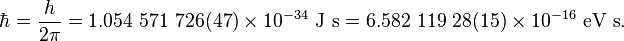 \hbar = {{h}\over{2\pi}} = 1.054\ 571\ 726(47)\times 10^{-34}\ \mbox{J s} = 6.582\ 119\ 28(15)\times 10^{-16}\ \mbox{eV s}.