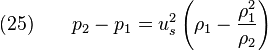  
  (25) \qquad p_2 - p_1 = u_s^2\left(\rho_1 - \frac{\rho_1^2}{\rho_2}\right)\,
 