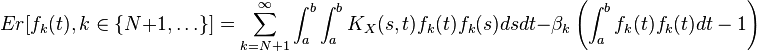 Er[f_k(t),k\in\{N+1,\ldots\}]=\sum_{k=N+1}^\infty \int_a^b \int_a^b K_X(s,t) f_k(t)f_k(s) ds dt-\beta_k \left(\int_a^b f_k(t) f_k(t) dt -1\right)