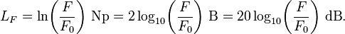 L_F = \ln\!\left(\frac{F}{F_0}\right)\!~\mathrm{Np} = 2 \log_{10}\!\left(\frac{F}{F_0}\right)\!~\mathrm{B} = 20 \log_{10}\!\left(\frac{F}{F_0}\right)\!~\mathrm{dB}.