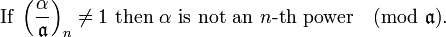 
\mbox{If } \left(\frac{\alpha}{\mathfrak{a} }\right)_n \neq1
\mbox{ then }\alpha \mbox{ is not an }n\mbox{-th power}\pmod{\mathfrak{a}}.
