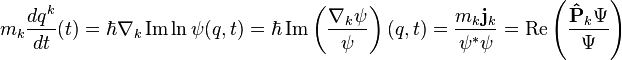 m_k\frac{d q^k}{dt} (t) = \hbar \nabla_k \operatorname{Im} \ln \psi(q,t) = \hbar \operatorname{Im}\left(\frac{\nabla_k \psi}{\psi} \right) (q, t) = \frac{m_k \bold{j}_k}{\psi^*\psi} = \mathrm{Re}\left ( \frac{\bold{\hat{P}}_k\Psi}{\Psi} \right ) 