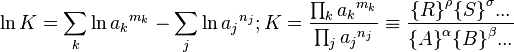 \ln K=  \sum_k  \ln {a_k}^{m_k}-\sum_j  \ln {a_j}^{n_j};
K=\frac{\prod_k {a_k}^{m_k}}{\prod_j {a_j}^{n_j}} \equiv \frac{{\{R\}} ^\rho {\{S\}}^\sigma ... } {{\{A\}}^\alpha {\{B\}}^\beta ...}
