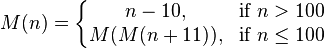 M(n)=\left\{\begin{matrix} n - 10, & \mbox{if }n > 100\mbox{ } \\ M(M(n+11)), & \mbox{if }n \le 100\mbox{ } \end{matrix}\right.