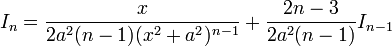 I_n= \frac{x}{2a^2(n-1)(x^2+a^2)^{n-1}}+\frac{2n-3}{2a^2(n-1)}I_{n-1}\,\!