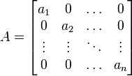 A=\begin{bmatrix} a_1 & 0 & \ldots & 0 \\
0 & a_2 & \ldots & 0  \\ \vdots & \vdots & \ddots & \vdots \\
0 & 0 & \ldots & a_n \end{bmatrix} 